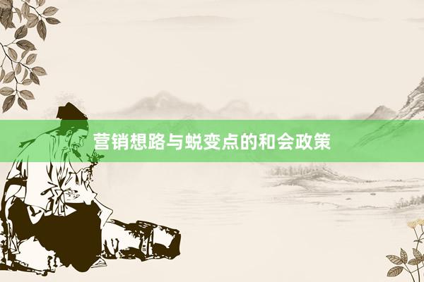 营销想路与蜕变点的和会政策